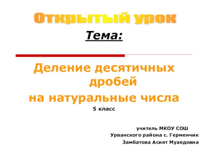 Тема: Деление десятичных дробей на натуральные числа5 классучитель МКОУ СОШ 	Урванского района