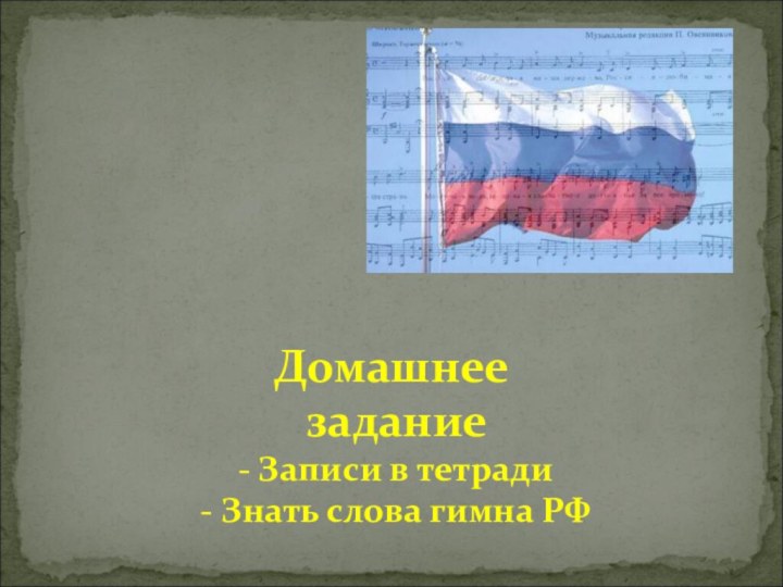 Домашнее  задание  - Записи в тетради  - Знать слова гимна РФ