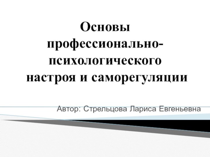 Основы  профессионально-психологического  настроя и саморегуляции     Автор: Стрельцова Лариса Евгеньевна