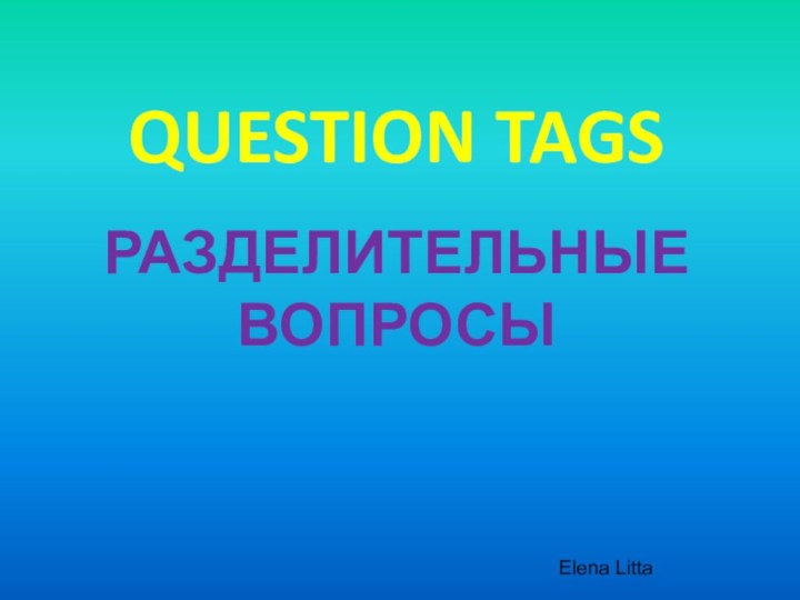 QUESTION TAGSРАЗДЕЛИТЕЛЬНЫЕ ВОПРОСЫElena Litta