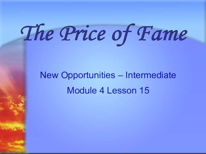 Svetlana Kibriteva - VIIIThe Price of Fame New Opportunities – Intermediate Module 4 Lesson 15