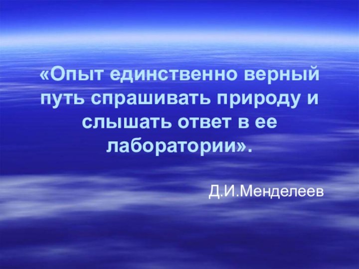 «Опыт единственно верный путь спрашивать природу и слышать ответ в ее лаборатории».