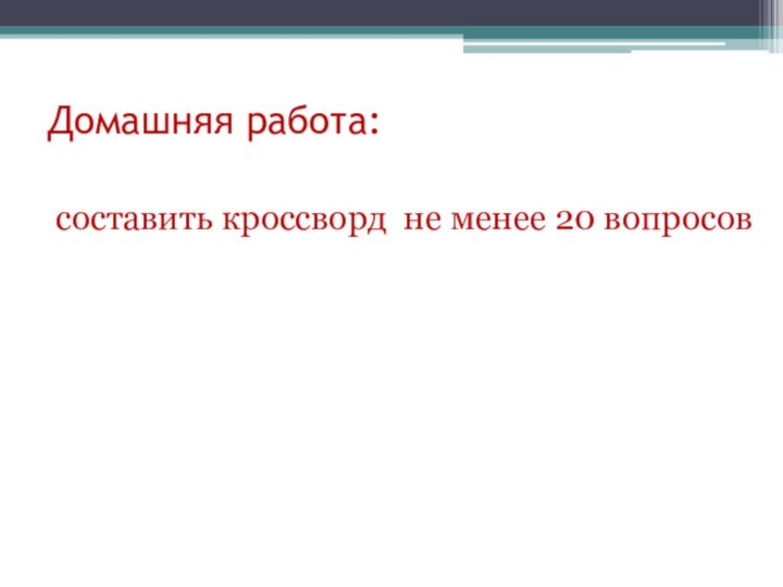 Домашняя работа: составить кроссворд не менее 20 вопросов