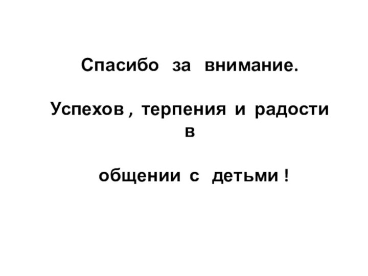 Спасибо  за  внимание. Успехов , терпения и радости в общении с  детьми !