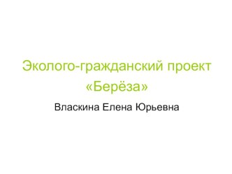 Эколого-гражданский проект Берёза в 4 классе с презентациями и визитной картой