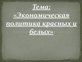 Презентация по истории на тему Политика красных и белых (9класс)