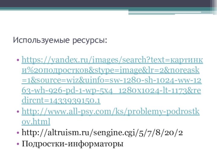 Используемые ресурсы:https://yandex.ru/images/search?text=картинки%20подростков&stype=image&lr=2&noreask=1&source=wiz&uinfo=sw-1280-sh-1024-ww-1263-wh-926-pd-1-wp-5x4_1280x1024-lt-1173&redircnt=1433939150.1http://www.all-psy.com/ks/problemy-podrostkov.htmlhttp://altruism.ru/sengine.cgi/5/7/8/20/2Подростки-информаторы