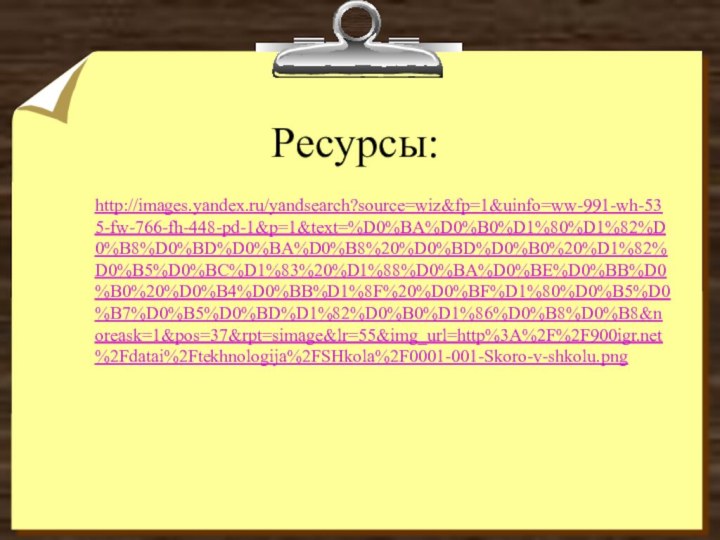 Ресурсы:http://images.yandex.ru/yandsearch?source=wiz&fp=1&uinfo=ww-991-wh-535-fw-766-fh-448-pd-1&p=1&text=%D0%BA%D0%B0%D1%80%D1%82%D0%B8%D0%BD%D0%BA%D0%B8%20%D0%BD%D0%B0%20%D1%82%D0%B5%D0%BC%D1%83%20%D1%88%D0%BA%D0%BE%D0%BB%D0%B0%20%D0%B4%D0%BB%D1%8F%20%D0%BF%D1%80%D0%B5%D0%B7%D0%B5%D0%BD%D1%82%D0%B0%D1%86%D0%B8%D0%B8&noreask=1&pos=37&rpt=simage&lr=55&img_url=http%3A%2F%2F%2Fdatai%2Ftekhnologija%2FSHkola%2F0001-001-Skoro-v-shkolu.png