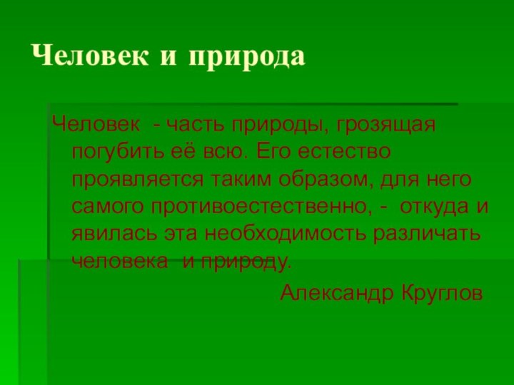 Человек и природаЧеловек - часть природы, грозящая погубить её всю. Его естество