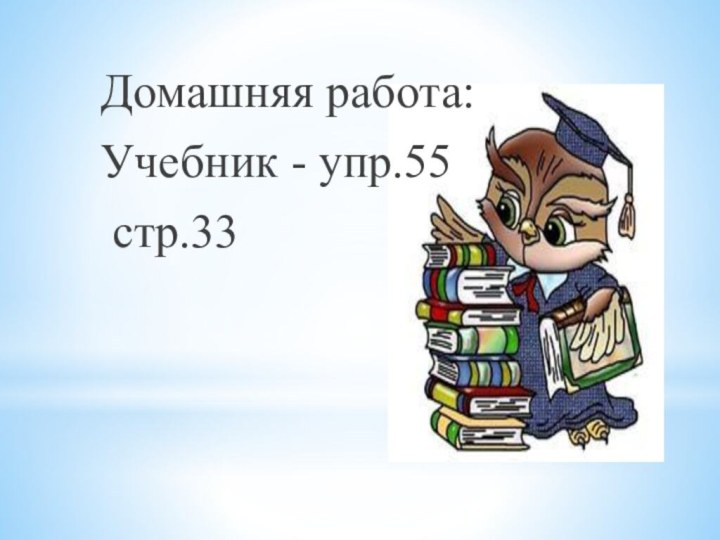 Домашняя работа: Учебник - упр.55 стр.33