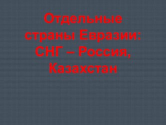 Презентация по географии на тему Отдельные страны Евразии: СНГ - Россия и Казахстан