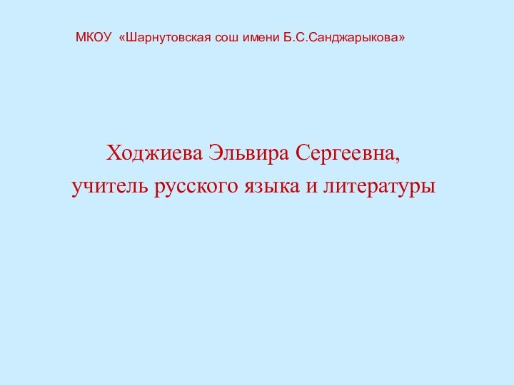 Ходжиева Эльвира Сергеевна, учитель русского языка и литературыМКОУ «Шарнутовская сош имени Б.С.Санджарыкова»