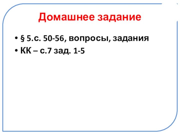 Домашнее задание§ 5.с. 50-56, вопросы, заданияКК – с.7 зад. 1-5