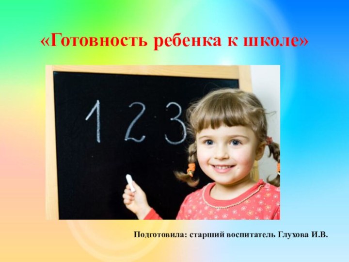 «Готовность ребенка к школе»Подготовила: старший воспитатель Глухова И.В.