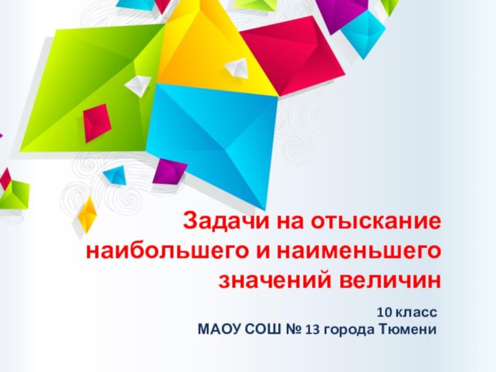 Задачи на отыскание наибольшего и наименьшего значений величин10 классМАОУ СОШ № 13 города Тюмени