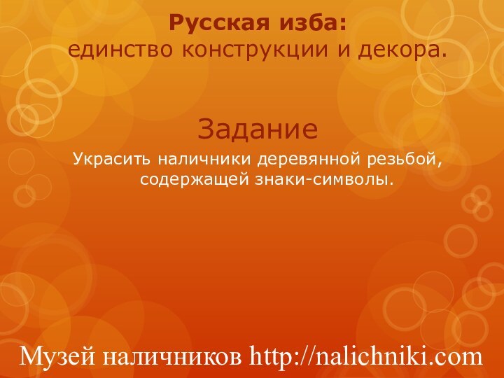 ЗаданиеУкрасить наличники деревянной резьбой, содержащей знаки-символы. Русская изба:  единство конструкции и декора. Музей наличников http://nalichniki.com