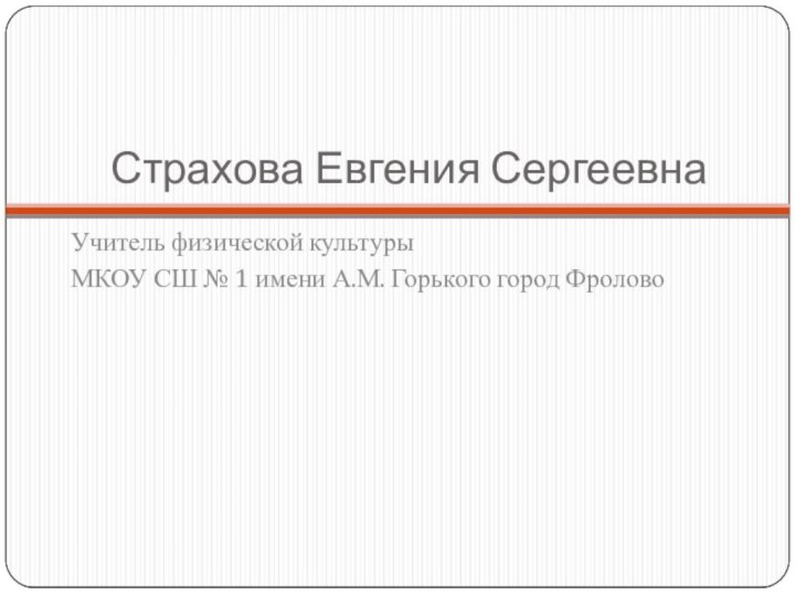 Страхова Евгения СергеевнаУчитель физической культурыМКОУ СШ № 1 имени А.М. Горького город Фролово