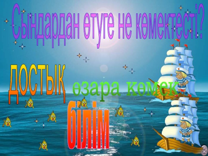 Сындардан өтуге не көмектесті?достықбілімөзара көмек