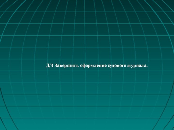 Д/З Завершить оформление судового журнала.