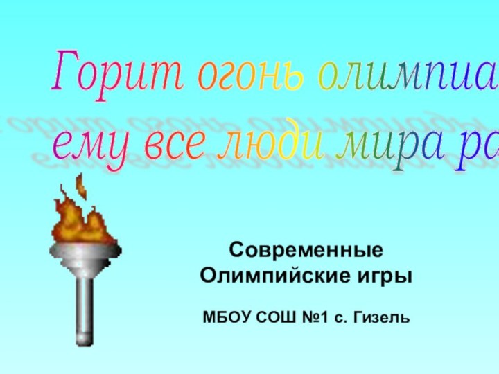 Современные Олимпийские игрыМБОУ СОШ №1 с. ГизельГорит огонь олимпиады,  ему все люди мира рады