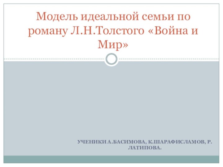 Ученики А.Басимова, К.Шарафисламов, Р.Латипова.Модель идеальной семьи по роману Л.Н.Толстого «Война и Мир»