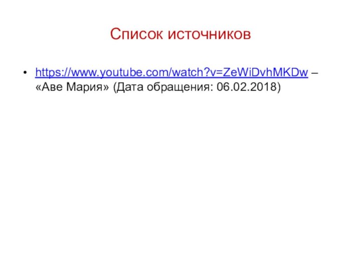 Список источниковhttps://www.youtube.com/watch?v=ZeWiDvhMKDw – «Аве Мария» (Дата обращения: 06.02.2018)