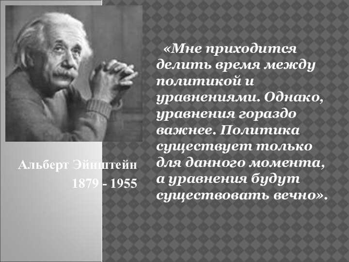 Альберт Эйнштейн1879 - 1955 «Мне приходится делить время между политикой и уравнениями.