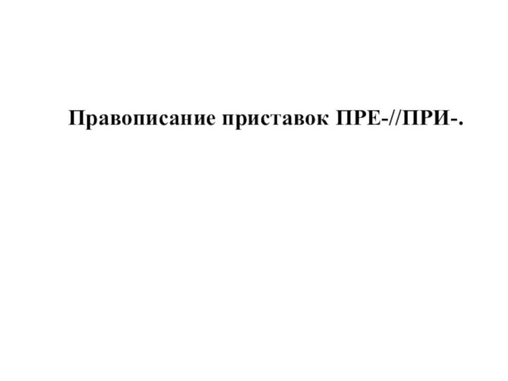 Правописание приставок ПРЕ-//ПРИ-.