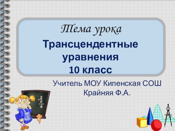 Трансцендентные уравнения 10 классУчитель МОУ Кипенская СОШ Крайняя Ф.А.