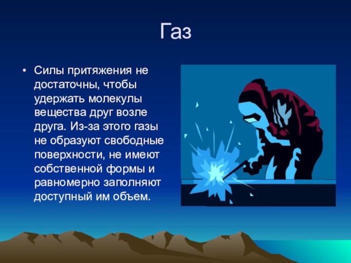 Газ Силы притяжения не достаточны, чтобы удержать молекулы вещества друг возле друга.