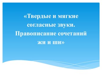 Презентация по русскому языку на тему Твердые и мягкие согласные звуки жи, ши