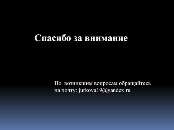 Спасибо за вниманиеПо возникшим вопросам обращайтесьна почту: jurkova19@yandex.ru