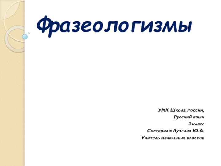 ФразеологизмыУМК Школа России, Русский язык3 классСоставила: Лузгина Ю.А.Учитель начальных классов