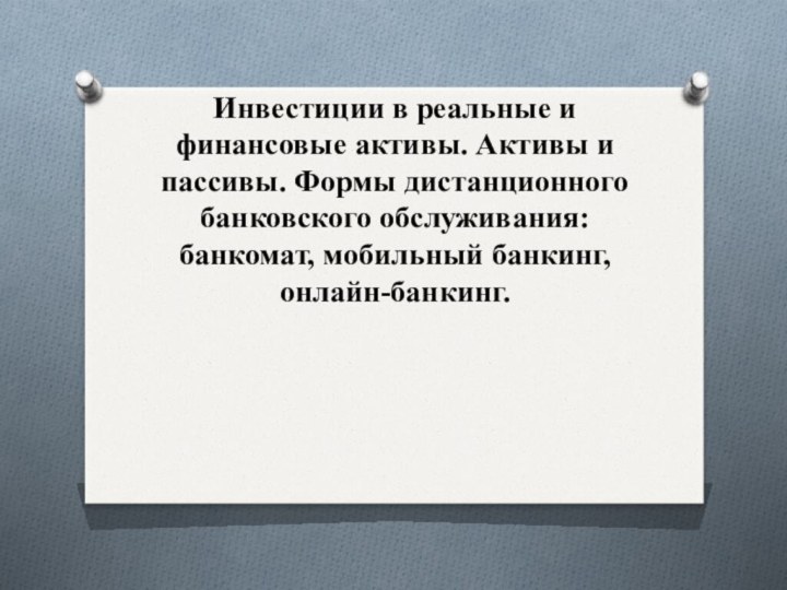 Инвестиции в реальные и финансовые активы. Активы и пассивы. Формы дистанционного банковского