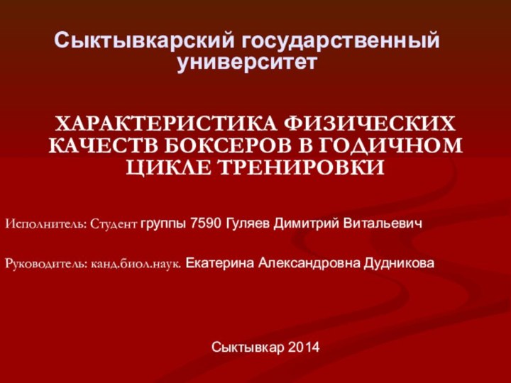 Сыктывкарский государственный университетХАРАКТЕРИСТИКА ФИЗИЧЕСКИХ КАЧЕСТВ БОКСЕРОВ В ГОДИЧНОМ ЦИКЛЕ ТРЕНИРОВКИ Исполнитель: Студент