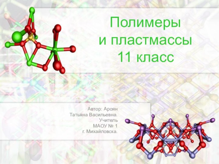 Полимеры  и пластмассы 11 классАвтор: Ароян Татьяна Васильевна. Учитель МАОУ № 1 г. Михайловска.