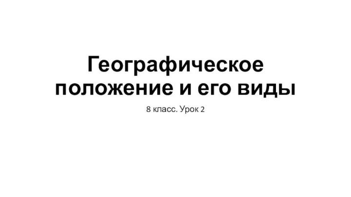 Географическое положение и его виды8 класс. Урок 2