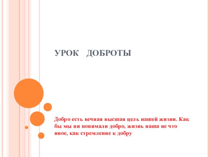 УРОК  ДОБРОТЫДобро есть вечная высшая цель нашей жизни. Как бы мы