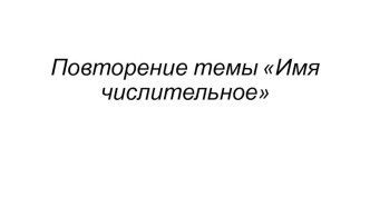 Презентация по русскому языку на тему Повторение темы Имя числительное (6 класс)