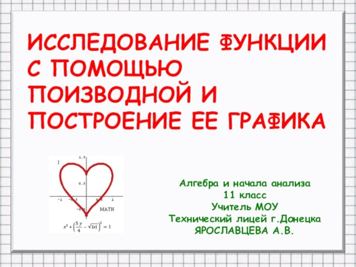 ИССЛЕДОВАНИЕ ФУНКЦИИ С ПОМОЩЬЮ ПОИЗВОДНОЙ И ПОСТРОЕНИЕ ЕЕ ГРАФИКААлгебра и начала анализа