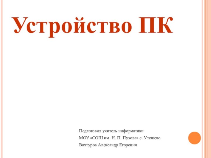 Устройство ПКПодготовил учитель информатикиМОУ «СОШ им. Н. П. Пухова» с. УтешевоВахтуров Александр Егорович