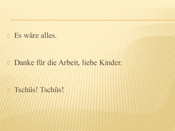 Es wӓre alles.Danke für die Arbeit, liebe Kinder.Tschüs! Tschüs!