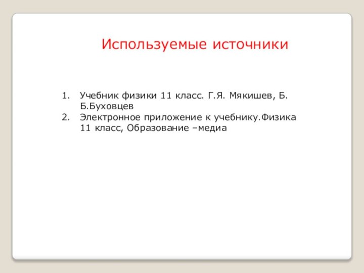 Используемые источникиУчебник физики 11 класс. Г.Я. Мякишев, Б.Б.БуховцевЭлектронное приложение к учебнику.Физика 11 класс, Образование –медиа