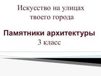 Презентация по предмету Изобразительное искусство. 3 класс.Памятники архитектуры-наследие веков.