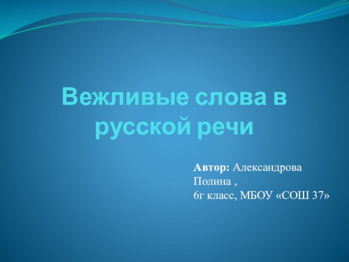 Вежливые слова в русской речи Автор: Александрова Полина ,  6г класс,