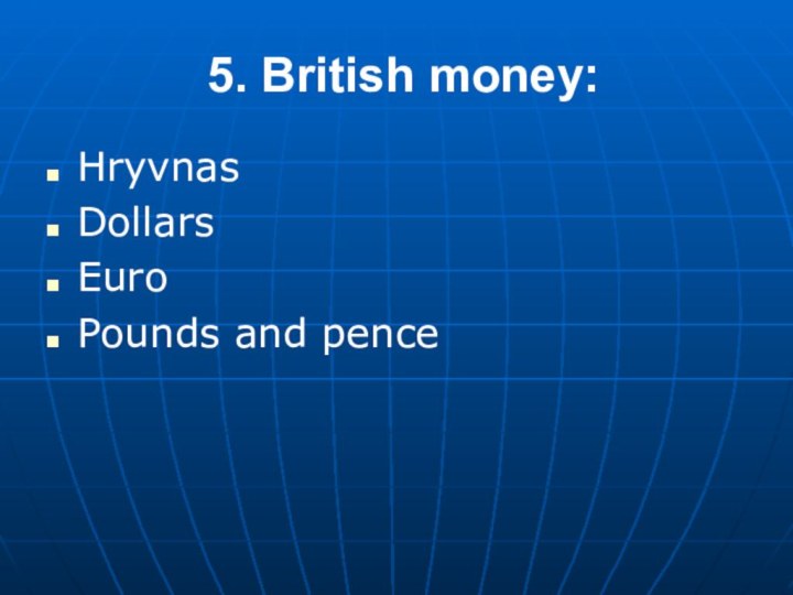 5. British money:HryvnasDollarsEuroPounds and pence