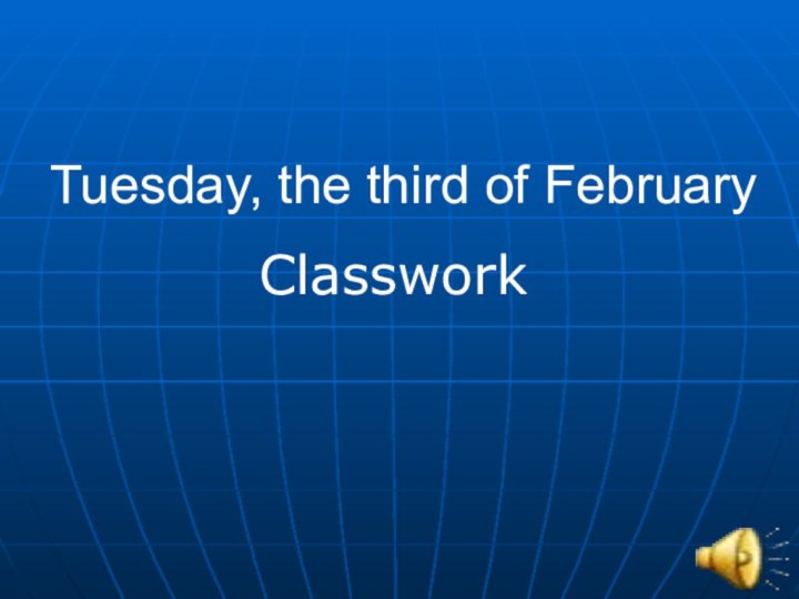 Tuesday, the third of FebruaryClasswork