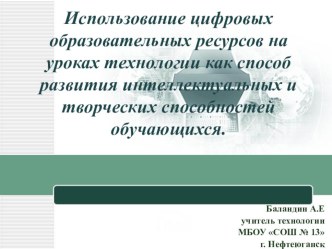 Презентация Использование цифровых образовательных ресурсов на уроках технологии как способ развития интеллектуальных и творческих способностей обучающихся