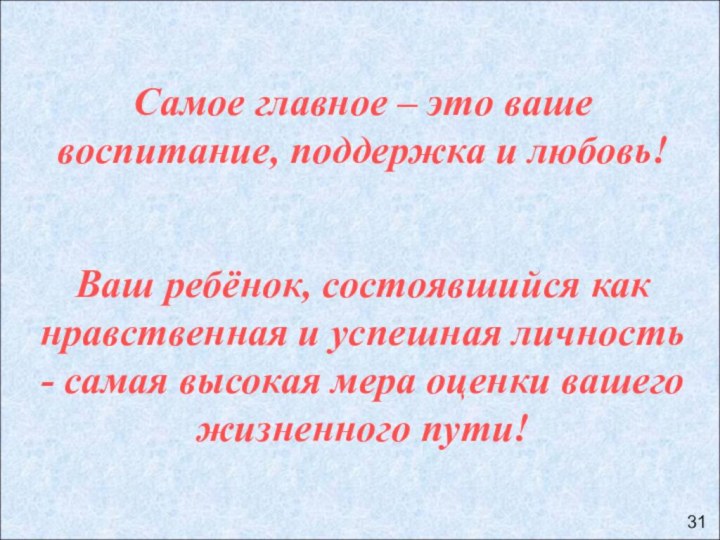 Самое главное – это ваше воспитание, поддержка и любовь!Ваш ребёнок, состоявшийся как