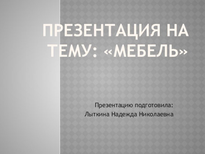 Презентация на тему: «Мебель»Презентацию подготовила: Лыткина Надежда Николаевна